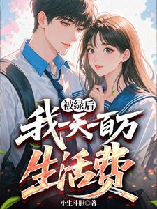 被绿后：我一天一百万生活费章节列表