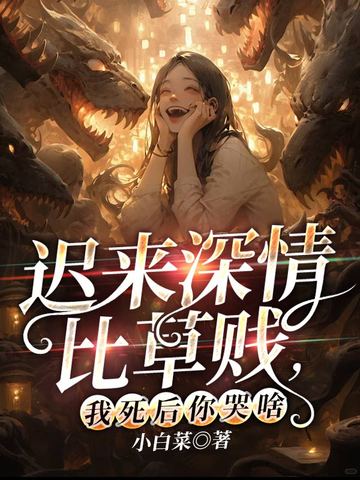 迟来深情比草贱,我死后你哭啥章节列表