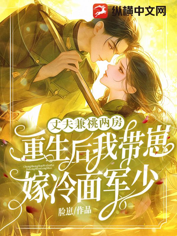 丈夫兼祧两房！重生后我带崽嫁冷面军少章节列表