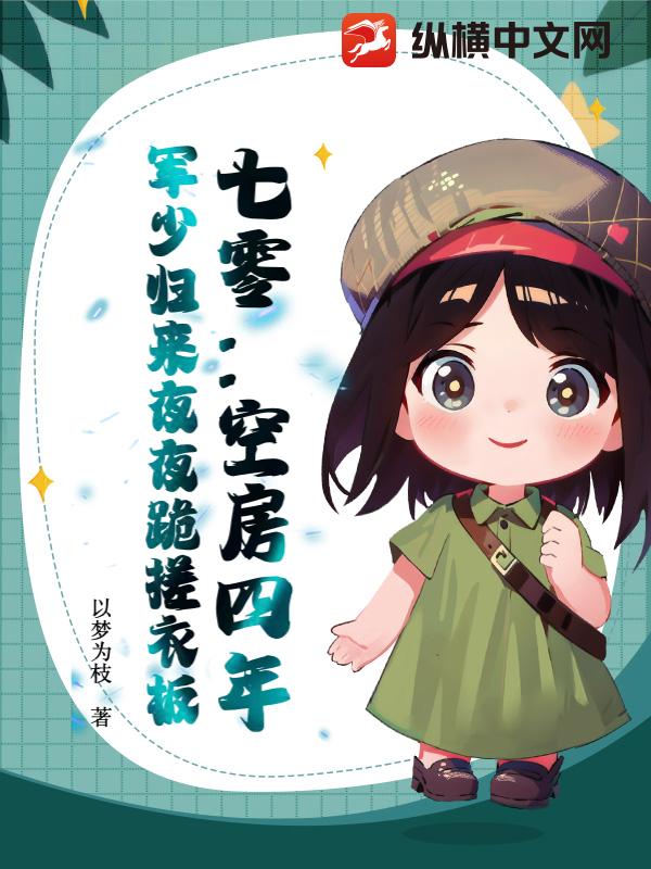 七零：空房四年，军少归来夜夜跪搓衣板章节列表