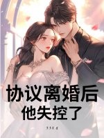 协议离婚后，他失控了章节列表