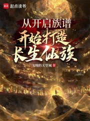 从开启族谱开始打造长生仙族章节列表