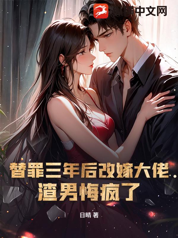 替罪三年后改嫁大佬，渣男悔疯了章节列表