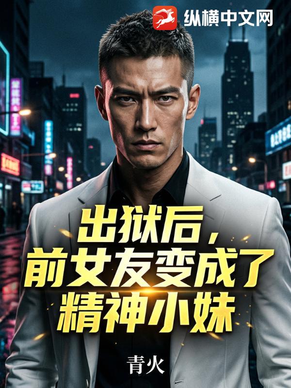 出狱后，前女友变成了精神小妹章节列表